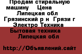 Продам стиральную машину. › Цена ­ 5 000 - Липецкая обл., Грязинский р-н, Грязи г. Электро-Техника » Бытовая техника   . Липецкая обл.